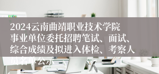 2024云南曲靖职业技术学院事业单位委托招聘笔试、面试、综合成绩及拟进入体检、考察人员名单公示