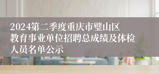 2024第二季度重庆市璧山区教育事业单位招聘总成绩及体检人员名单公示