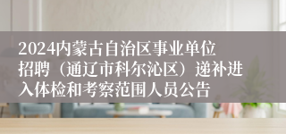 2024内蒙古自治区事业单位招聘（通辽市科尔沁区）递补进入体检和考察范围人员公告