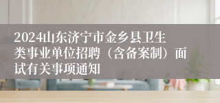 2024山东济宁市金乡县卫生类事业单位招聘（含备案制）面试有关事项通知