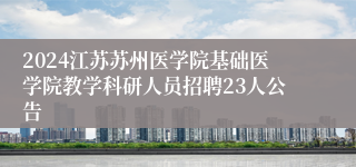 2024江苏苏州医学院基础医学院教学科研人员招聘23人公告