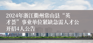 2024年浙江衢州常山县“英才荟”事业单位紧缺急需人才公开招4人公告