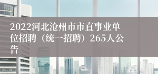 2022河北沧州市市直事业单位招聘（统一招聘）265人公告