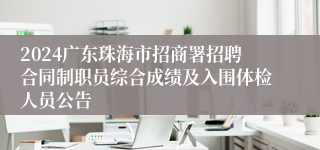 2024广东珠海市招商署招聘合同制职员综合成绩及入围体检人员公告