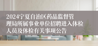 2024宁夏自治区药品监督管理局所属事业单位招聘进入体检人员及体检有关事项公告