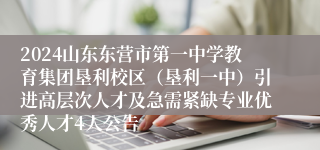 2024山东东营市第一中学教育集团垦利校区（垦利一中）引进高层次人才及急需紧缺专业优秀人才4人公告