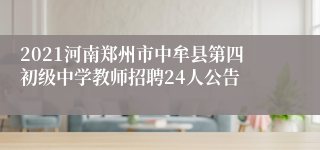 2021河南郑州市中牟县第四初级中学教师招聘24人公告