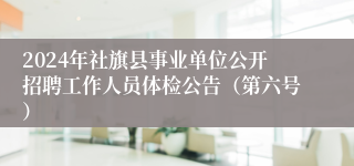 2024年社旗县事业单位公开招聘工作人员体检公告（第六号）