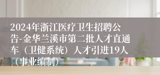 2024年浙江医疗卫生招聘公告-金华兰溪市第二批人才直通车（卫健系统）人才引进19人（事业编制）