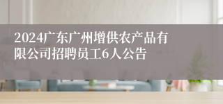 2024广东广州增供农产品有限公司招聘员工6人公告