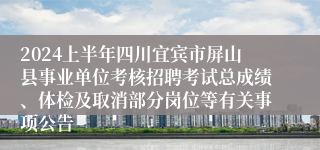 2024上半年四川宜宾市屏山县事业单位考核招聘考试总成绩、体检及取消部分岗位等有关事项公告