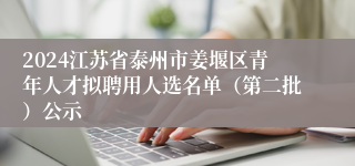 2024江苏省泰州市姜堰区青年人才拟聘用人选名单（第二批）公示