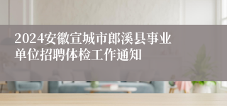 2024安徽宣城市郎溪县事业单位招聘体检工作通知