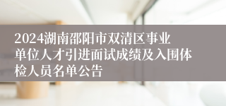 2024湖南邵阳市双清区事业单位人才引进面试成绩及入围体检人员名单公告