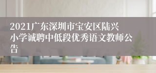 2021广东深圳市宝安区陆兴小学诚聘中低段优秀语文教师公告