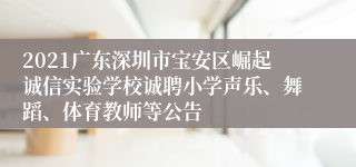 2021广东深圳市宝安区崛起诚信实验学校诚聘小学声乐、舞蹈、体育教师等公告