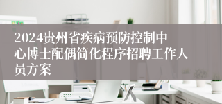 2024贵州省疾病预防控制中心博士配偶简化程序招聘工作人员方案