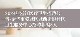 2024年浙江医疗卫生招聘公告-金华市婺城区城西街道社区卫生服务中心招聘非编5人