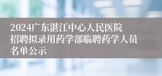 2024广东湛江中心人民医院招聘拟录用药学部临聘药学人员名单公示