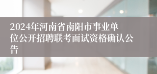 2024年河南省南阳市事业单位公开招聘联考面试资格确认公告