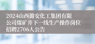 2024山西潞安化工集团有限公司煤矿井下一线生产操作岗位招聘2706人公告