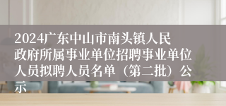 2024广东中山市南头镇人民政府所属事业单位招聘事业单位人员拟聘人员名单（第二批）公示