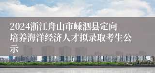 2024浙江舟山市嵊泗县定向培养海洋经济人才拟录取考生公示