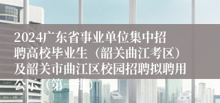 2024广东省事业单位集中招聘高校毕业生（韶关曲江考区）及韶关市曲江区校园招聘拟聘用公示（第一批）