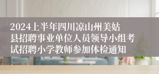 2024上半年四川凉山州美姑县招聘事业单位人员领导小组考试招聘小学教师参加体检通知