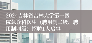 2024吉林省吉林大学第一医院急诊科医生（聘用制二级、聘用制四级）招聘1人启事