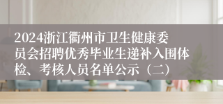 2024浙江衢州市卫生健康委员会招聘优秀毕业生递补入围体检、考核人员名单公示（二）