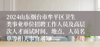 2024山东烟台市牟平区卫生类事业单位招聘工作人员及高层次人才面试时间、地点、人员名单等相关事宜通知