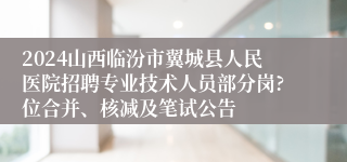 2024山西临汾市翼城县人民医院招聘专业技术人员部分岗?位合并、核减及笔试公告