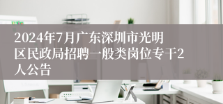 2024年7月广东深圳市光明区民政局招聘一般类岗位专干2人公告