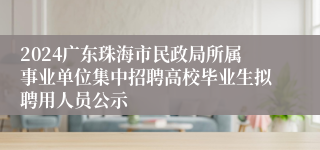 2024广东珠海市民政局所属事业单位集中招聘高校毕业生拟聘用人员公示