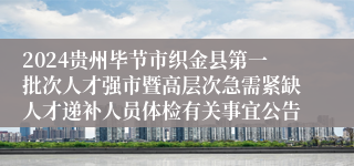 2024贵州毕节市织金县第一批次人才强市暨高层次急需紧缺人才递补人员体检有关事宜公告