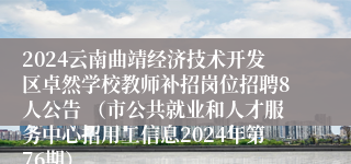 2024云南曲靖经济技术开发区卓然学校教师补招岗位招聘8人公告 （市公共就业和人才服务中心招用工信息2024年第76期）