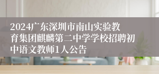 2024广东深圳市南山实验教育集团麒麟第二中学学校招聘初中语文教师1人公告