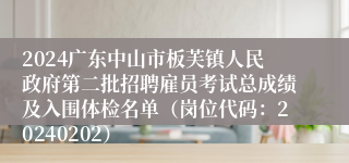 2024广东中山市板芙镇人民政府第二批招聘雇员考试总成绩及入围体检名单（岗位代码：20240202）