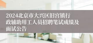 2024北京市大兴区旧宫镇行政辅助用工人员招聘笔试成绩及面试公告