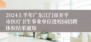 2024上半年广东江门市开平市医疗卫生事业单位进校园招聘体检结果通知