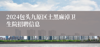 2024包头九原区土黑麻淖卫生院招聘信息