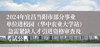 2024年宜昌当阳市部分事业单位进校园（华中农业大学站） 急需紧缺人才引进资格审查及考试公告