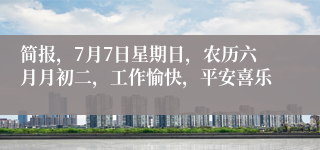 简报，7月7日星期日，农历六月月初二，工作愉快，平安喜乐