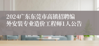 2024广东东莞市高镇招聘编外安装专业造价工程师1人公告