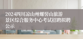 2024四川凉山州螺髻山旅游景区综合服务中心考试招聘拟聘公示
