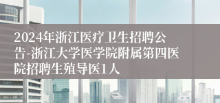 2024年浙江医疗卫生招聘公告-浙江大学医学院附属第四医院招聘生殖导医1人