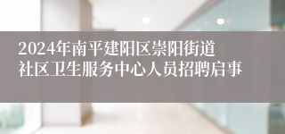 2024年南平建阳区崇阳街道社区卫生服务中心人员招聘启事