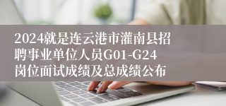 2024就是连云港市灌南县招聘事业单位人员G01-G24岗位面试成绩及总成绩公布