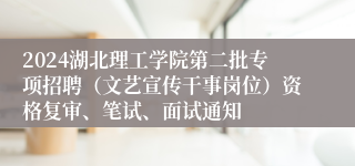 2024湖北理工学院第二批专项招聘（文艺宣传干事岗位）资格复审、笔试、面试通知